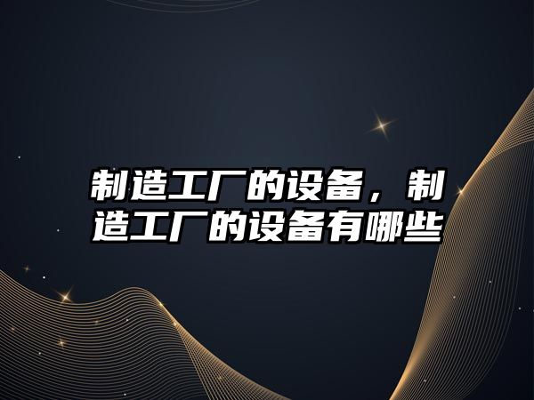 制造工廠(chǎng)的設備，制造工廠(chǎng)的設備有哪些