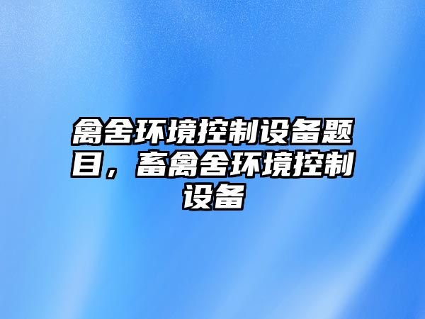 禽舍環(huán)境控制設備題目，畜禽舍環(huán)境控制設備