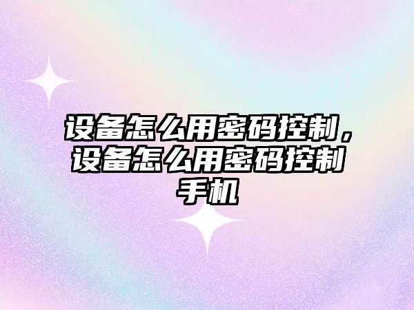 設備怎么用密碼控制，設備怎么用密碼控制手機