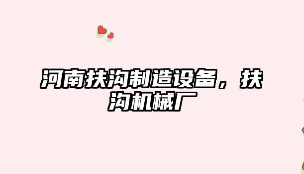 河南扶溝制造設備，扶溝機械廠(chǎng)