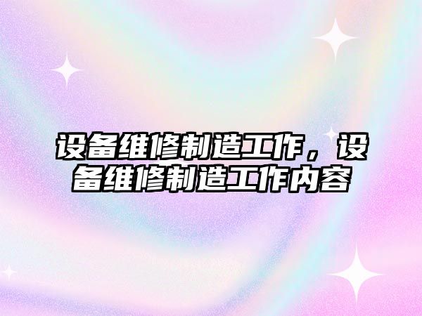 設備維修制造工作，設備維修制造工作內容