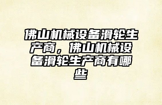 佛山機械設備滑輪生產(chǎn)商，佛山機械設備滑輪生產(chǎn)商有哪些
