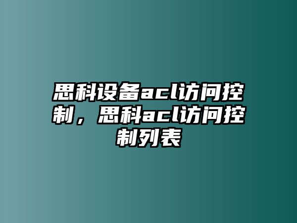 思科設備acl訪(fǎng)問(wèn)控制，思科acl訪(fǎng)問(wèn)控制列表