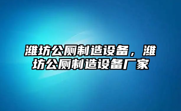 濰坊公廁制造設備，濰坊公廁制造設備廠(chǎng)家