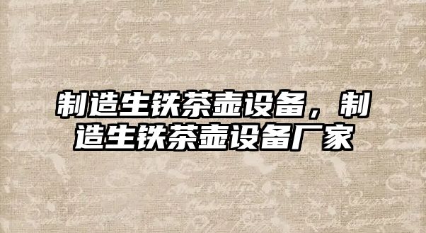 制造生鐵茶壺設備，制造生鐵茶壺設備廠(chǎng)家