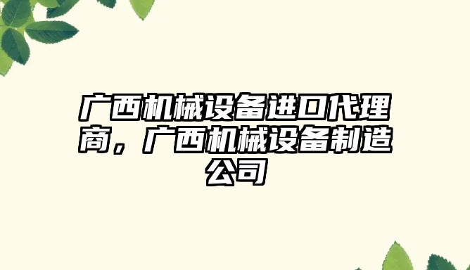廣西機械設備進(jìn)口代理商，廣西機械設備制造公司