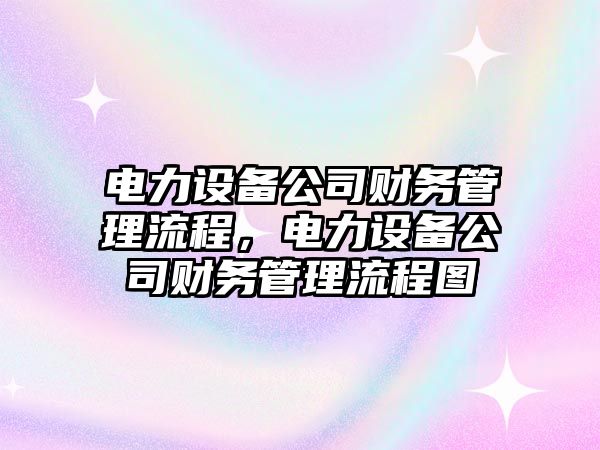 電力設備公司財務(wù)管理流程，電力設備公司財務(wù)管理流程圖