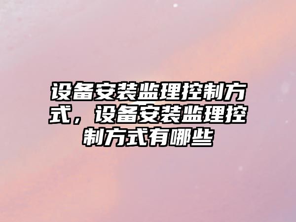 設備安裝監理控制方式，設備安裝監理控制方式有哪些