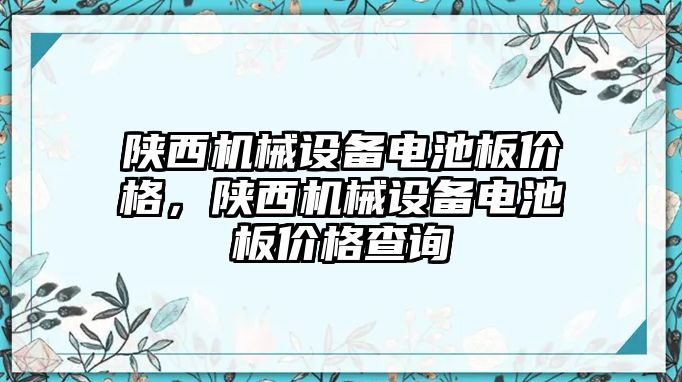 陜西機械設備電池板價(jià)格，陜西機械設備電池板價(jià)格查詢(xún)