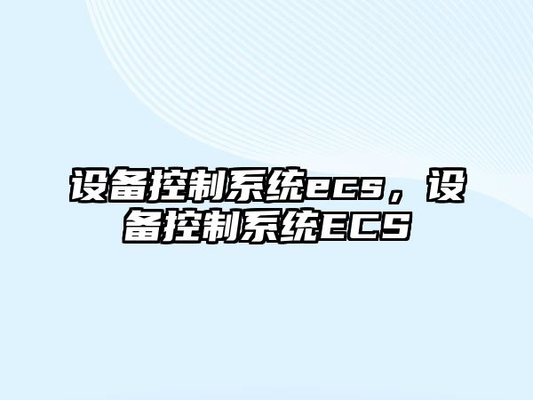 設備控制系統ecs，設備控制系統ECS