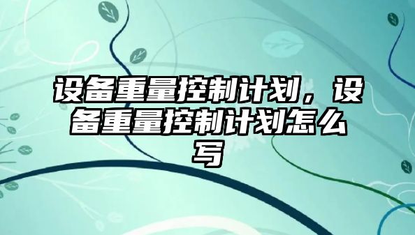 設備重量控制計劃，設備重量控制計劃怎么寫(xiě)