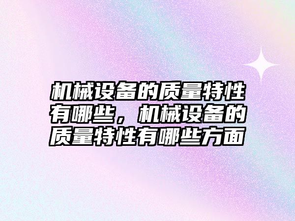 機械設備的質(zhì)量特性有哪些，機械設備的質(zhì)量特性有哪些方面