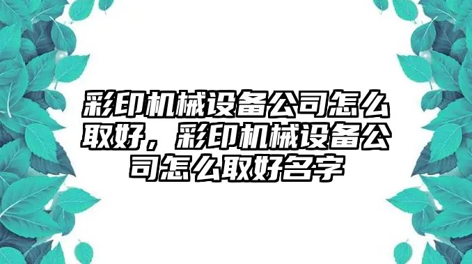 彩印機械設備公司怎么取好，彩印機械設備公司怎么取好名字