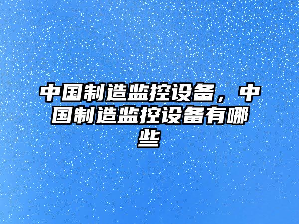 中國制造監控設備，中國制造監控設備有哪些
