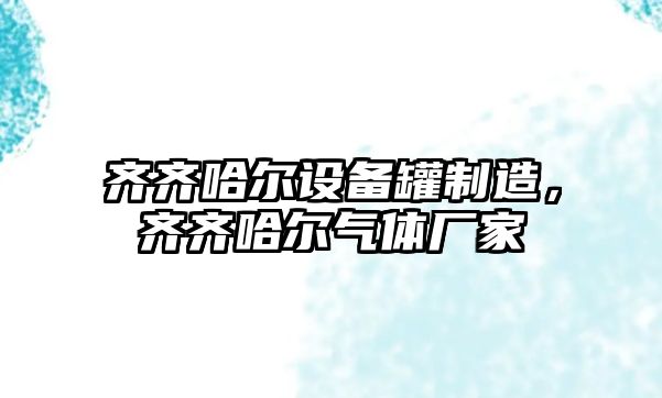 齊齊哈爾設備罐制造，齊齊哈爾氣體廠(chǎng)家