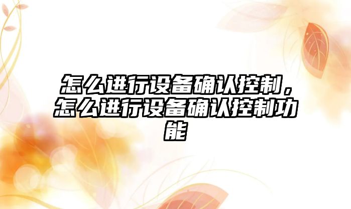 怎么進(jìn)行設備確認控制，怎么進(jìn)行設備確認控制功能
