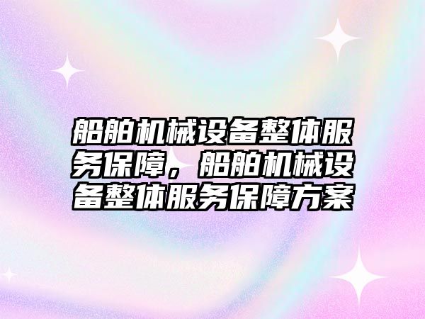 船舶機械設備整體服務(wù)保障，船舶機械設備整體服務(wù)保障方案