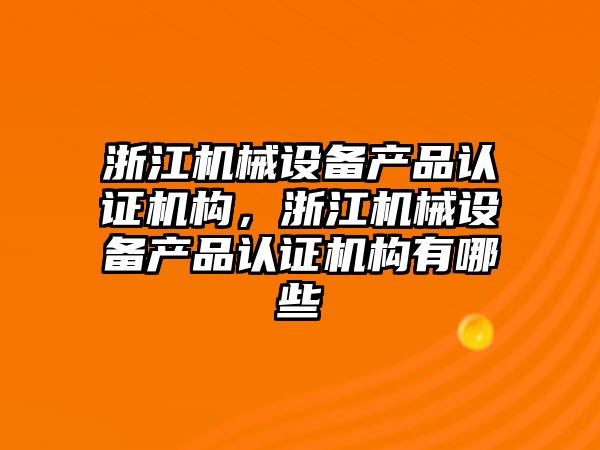 浙江機械設備產(chǎn)品認證機構，浙江機械設備產(chǎn)品認證機構有哪些