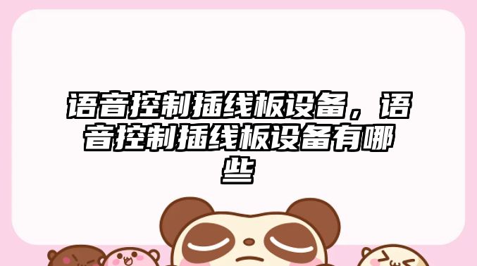 語(yǔ)音控制插線(xiàn)板設備，語(yǔ)音控制插線(xiàn)板設備有哪些