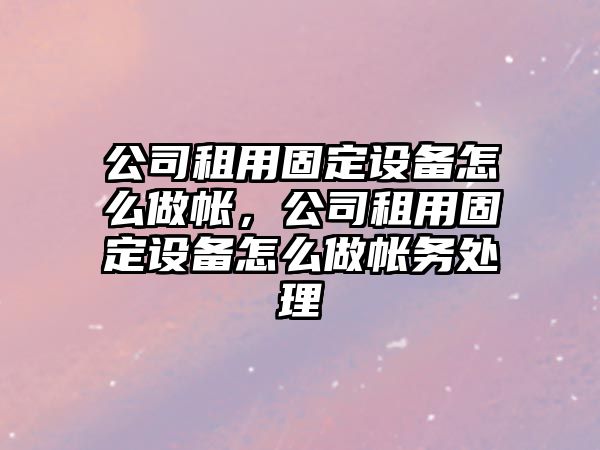 公司租用固定設備怎么做帳，公司租用固定設備怎么做帳務(wù)處理