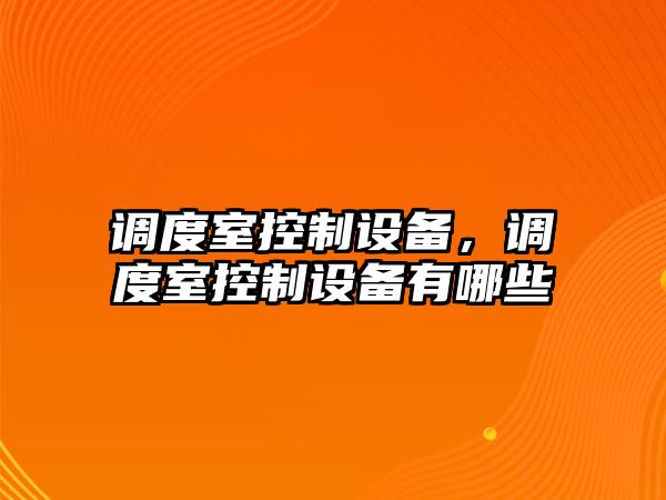 調度室控制設備，調度室控制設備有哪些