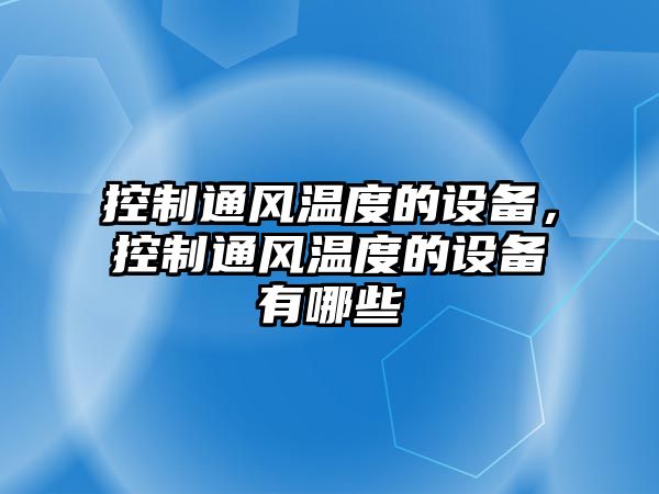 控制通風(fēng)溫度的設備，控制通風(fēng)溫度的設備有哪些