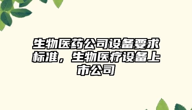 生物醫藥公司設備要求標準，生物醫療設備上市公司