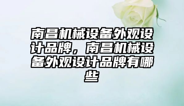 南昌機械設備外觀(guān)設計品牌，南昌機械設備外觀(guān)設計品牌有哪些