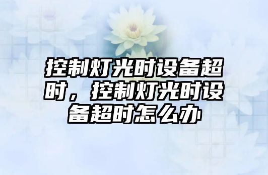 控制燈光時(shí)設備超時(shí)，控制燈光時(shí)設備超時(shí)怎么辦