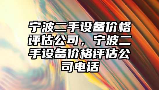 寧波二手設備價(jià)格評估公司，寧波二手設備價(jià)格評估公司電話(huà)