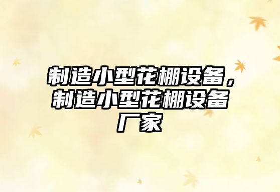 制造小型花棚設備，制造小型花棚設備廠(chǎng)家
