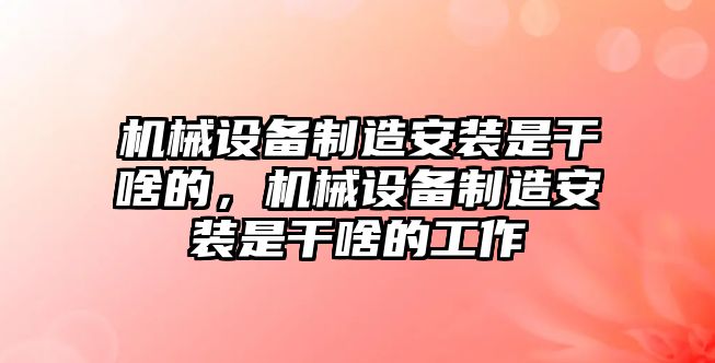 機械設備制造安裝是干啥的，機械設備制造安裝是干啥的工作