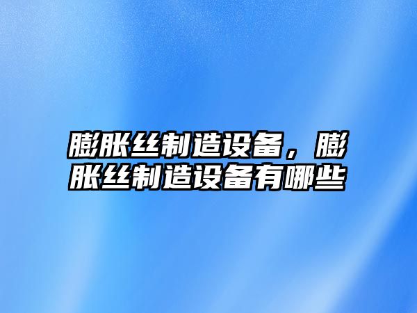 膨脹絲制造設備，膨脹絲制造設備有哪些