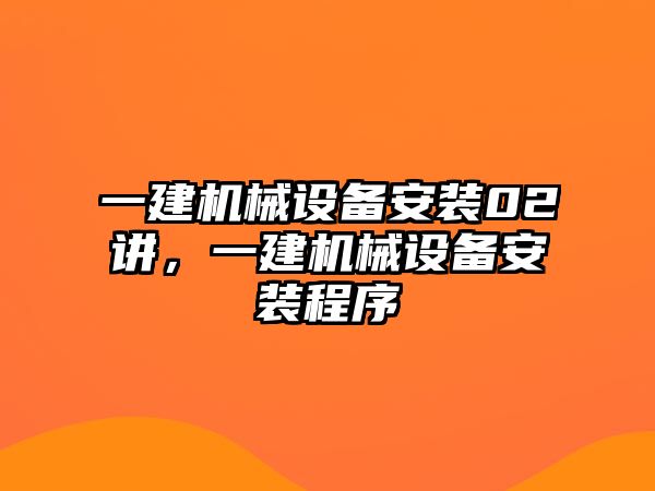 一建機械設備安裝02講，一建機械設備安裝程序