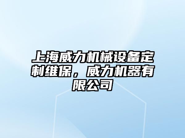 上海威力機械設備定制維保，威力機器有限公司