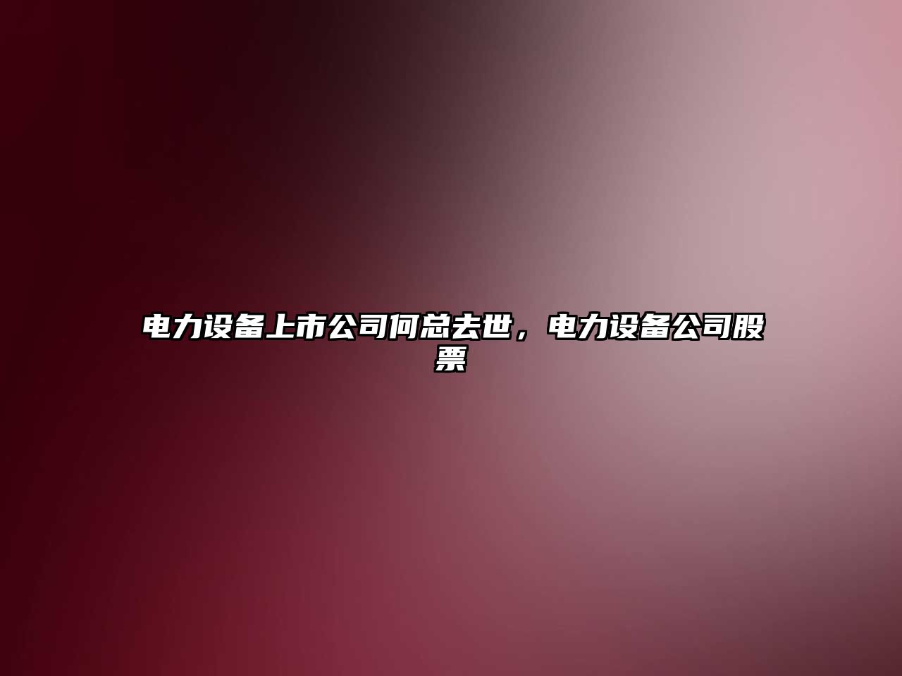 電力設備上市公司何總去世，電力設備公司股票