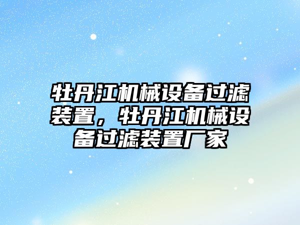 牡丹江機械設備過(guò)濾裝置，牡丹江機械設備過(guò)濾裝置廠(chǎng)家