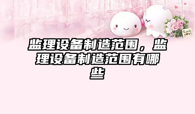 監理設備制造范圍，監理設備制造范圍有哪些