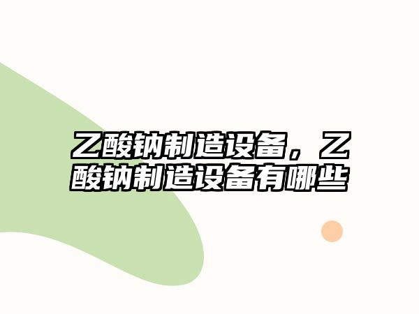 乙酸鈉制造設備，乙酸鈉制造設備有哪些