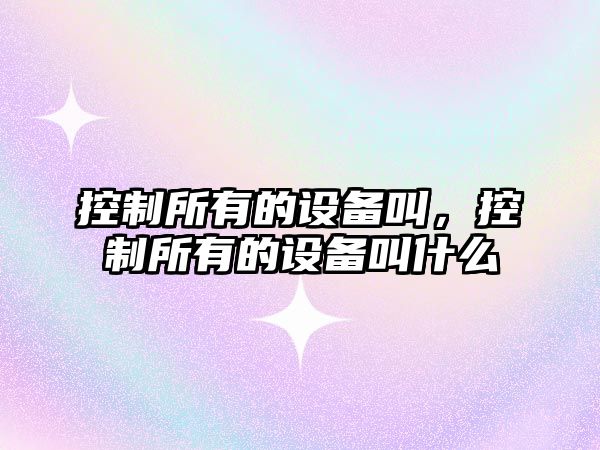 控制所有的設備叫，控制所有的設備叫什么