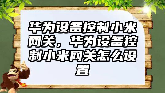 華為設備控制小米網(wǎng)關(guān)，華為設備控制小米網(wǎng)關(guān)怎么設置