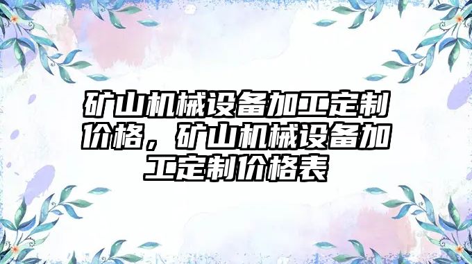 礦山機械設備加工定制價(jià)格，礦山機械設備加工定制價(jià)格表