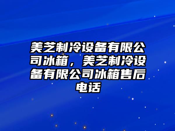 美芝制冷設備有限公司冰箱，美芝制冷設備有限公司冰箱售后電話(huà)