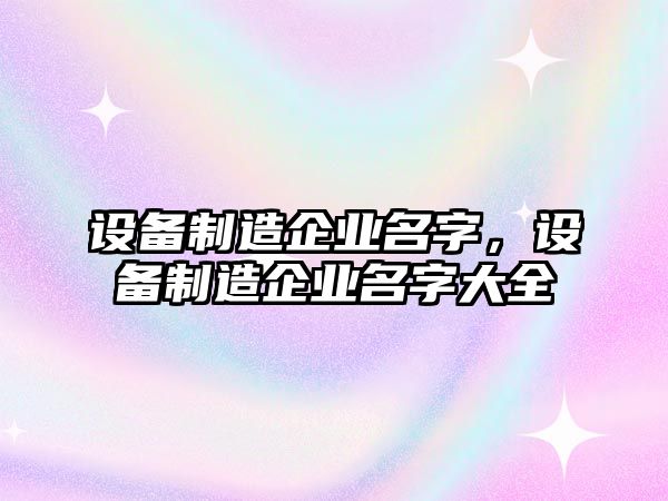 設備制造企業(yè)名字，設備制造企業(yè)名字大全