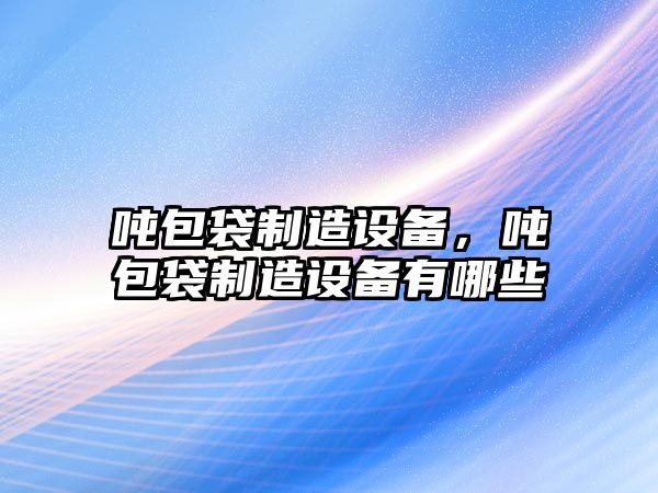 噸包袋制造設備，噸包袋制造設備有哪些