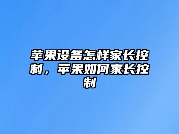 蘋(píng)果設備怎樣家長(cháng)控制，蘋(píng)果如何家長(cháng)控制