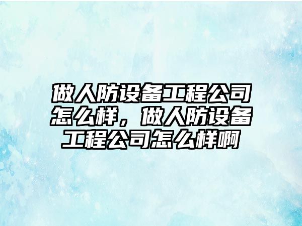 做人防設備工程公司怎么樣，做人防設備工程公司怎么樣啊