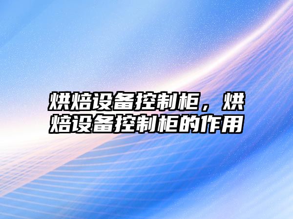 烘焙設備控制柜，烘焙設備控制柜的作用