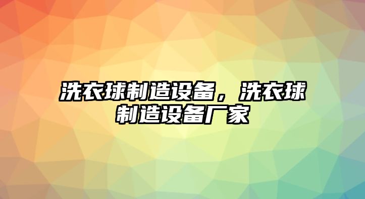 洗衣球制造設備，洗衣球制造設備廠(chǎng)家