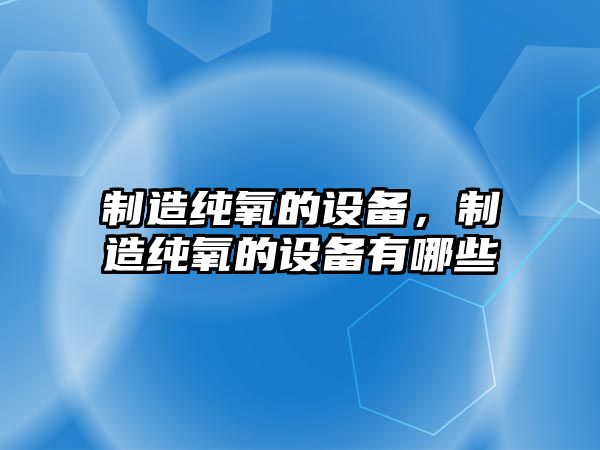 制造純氧的設備，制造純氧的設備有哪些